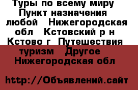 Туры по всему миру › Пункт назначения ­ любой - Нижегородская обл., Кстовский р-н, Кстово г. Путешествия, туризм » Другое   . Нижегородская обл.